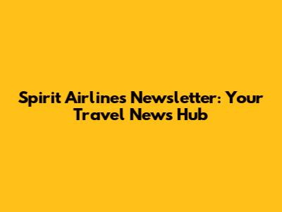 Spirit Airlines Newsletter: Your Travel News Hub
