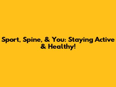 Sport, Spine, & You: Staying Active & Healthy!