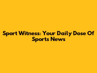 Sport Witness: Your Daily Dose Of Sports News