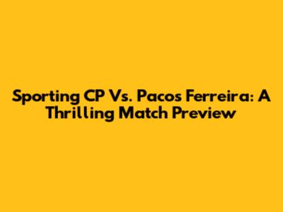 Sporting CP Vs. Pacos Ferreira: A Thrilling Match Preview