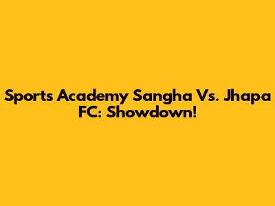 Sports Academy Sangha Vs. Jhapa FC: Showdown!