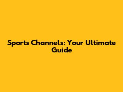 Sports Channels: Your Ultimate Guide
