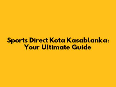 Sports Direct Kota Kasablanka: Your Ultimate Guide