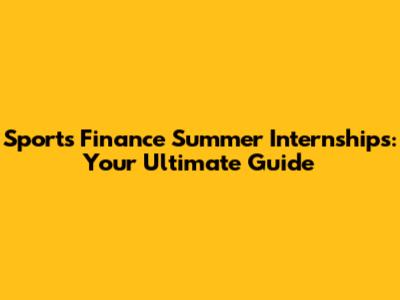 Sports Finance Summer Internships: Your Ultimate Guide