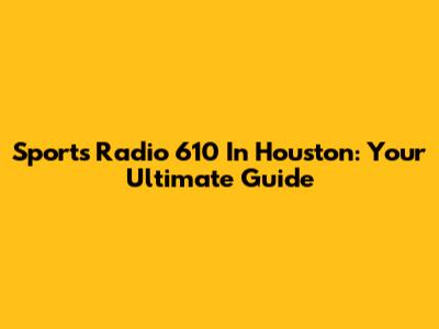 Sports Radio 610 In Houston: Your Ultimate Guide