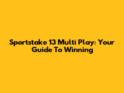 Sportstake 13 Multi Play: Your Guide To Winning