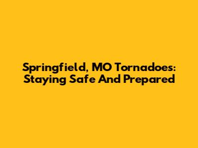 Springfield, MO Tornadoes: Staying Safe And Prepared