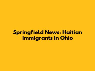 Springfield News: Haitian Immigrants In Ohio