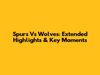 Spurs Vs Wolves: Extended Highlights & Key Moments