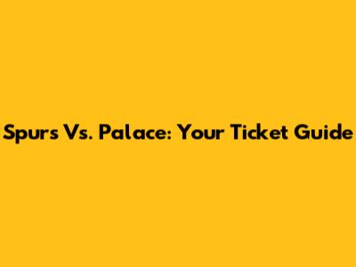 Spurs Vs. Palace: Your Ticket Guide