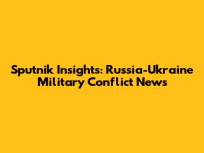 Sputnik Insights: Russia-Ukraine Military Conflict News