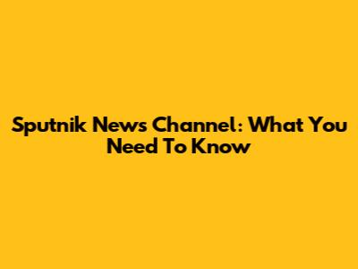 Sputnik News Channel: What You Need To Know