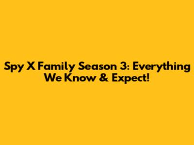 Spy X Family Season 3: Everything We Know & Expect!