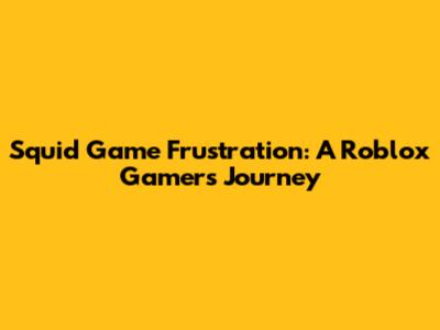 Squid Game Frustration: A Roblox Gamer's Journey