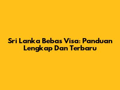 Sri Lanka Bebas Visa: Panduan Lengkap Dan Terbaru
