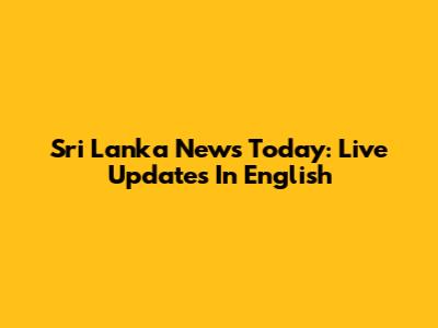 Sri Lanka News Today: Live Updates In English