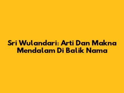 Sri Wulandari: Arti Dan Makna Mendalam Di Balik Nama