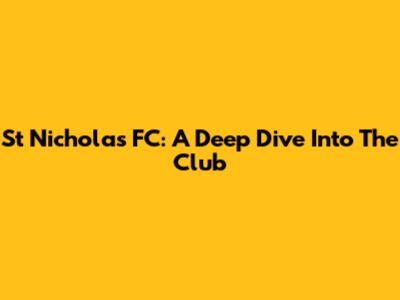 St Nicholas FC: A Deep Dive Into The Club