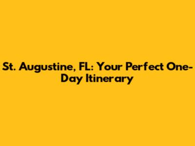 St. Augustine, FL: Your Perfect One-Day Itinerary