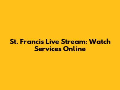 St. Francis Live Stream: Watch Services Online