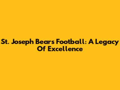 St. Joseph Bears Football: A Legacy Of Excellence