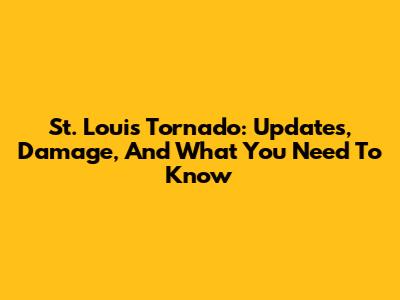 St. Louis Tornado: Updates, Damage, And What You Need To Know