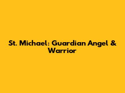 St. Michael: Guardian Angel & Warrior
