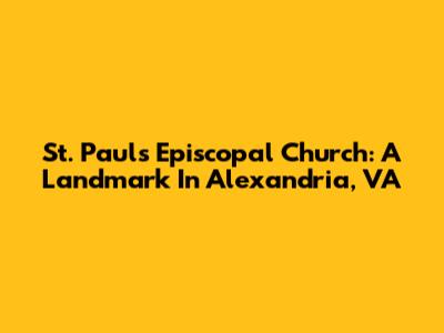 St. Paul's Episcopal Church: A Landmark In Alexandria, VA