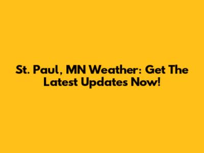 St. Paul, MN Weather: Get The Latest Updates Now!