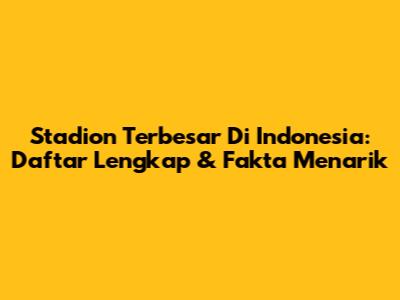 Stadion Terbesar Di Indonesia: Daftar Lengkap & Fakta Menarik