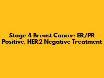 Stage 4 Breast Cancer: ER/PR Positive, HER2 Negative Treatment