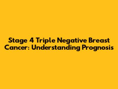 Stage 4 Triple Negative Breast Cancer: Understanding Prognosis