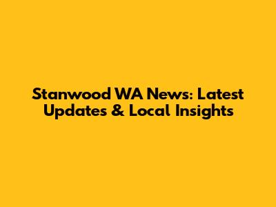 Stanwood WA News: Latest Updates & Local Insights
