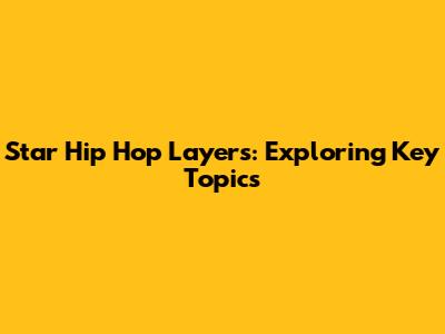Star Hip Hop Layers: Exploring Key Topics