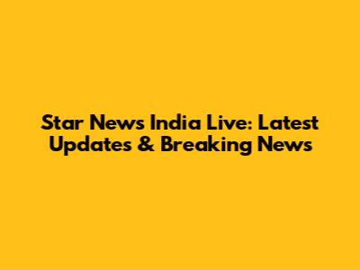 Star News India Live: Latest Updates & Breaking News