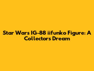 Star Wars IG-88 "iifunko" Figure: A Collector's Dream