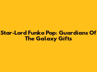 Star-Lord Funko Pop: Guardians Of The Galaxy Gifts