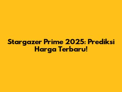 Stargazer Prime 2025: Prediksi Harga Terbaru!