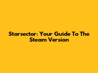 Starsector: Your Guide To The Steam Version