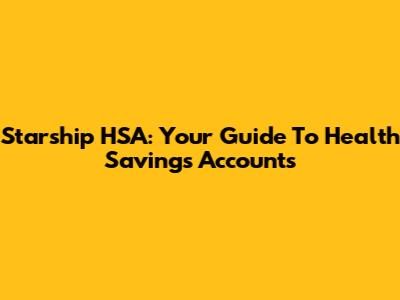 Starship HSA: Your Guide To Health Savings Accounts