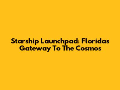 Starship Launchpad: Florida's Gateway To The Cosmos