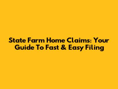 State Farm Home Claims: Your Guide To Fast & Easy Filing