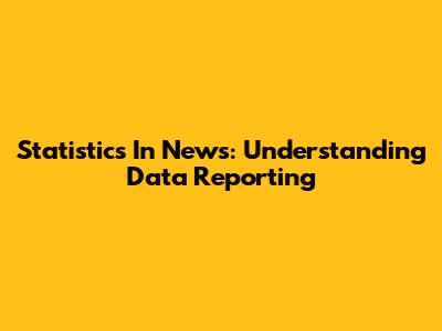 Statistics In News: Understanding Data Reporting