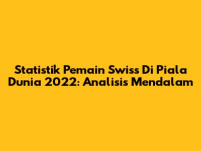 Statistik Pemain Swiss Di Piala Dunia 2022: Analisis Mendalam