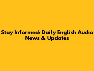 Stay Informed: Daily English Audio News & Updates