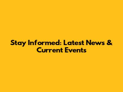 Stay Informed: Latest News & Current Events