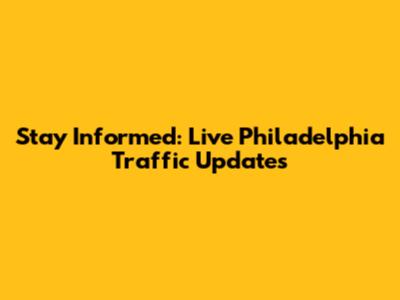 Stay Informed: Live Philadelphia Traffic Updates