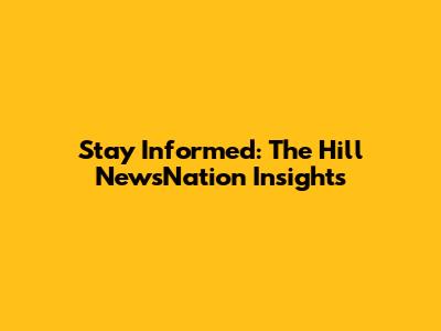 Stay Informed: The Hill NewsNation Insights