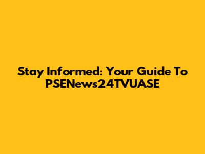 Stay Informed: Your Guide To PSENews24TVUASE