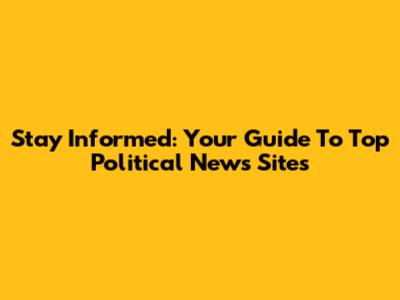 Stay Informed: Your Guide To Top Political News Sites